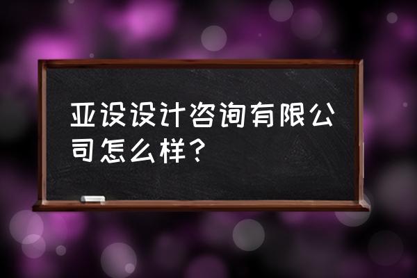 注册一个室内设计公司 亚设设计咨询有限公司怎么样？