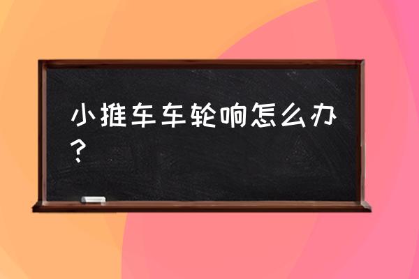 婴儿推车轮胎保护小妙招 小推车车轮响怎么办？