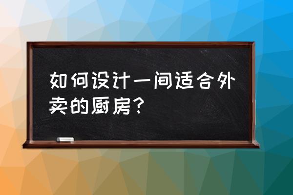 小型中央厨房怎么建设 如何设计一间适合外卖的厨房？