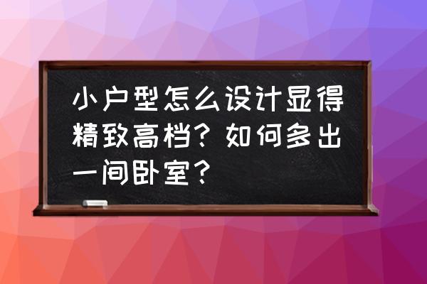 别墅多余的空间怎么布置 小户型怎么设计显得精致高档？如何多出一间卧室？