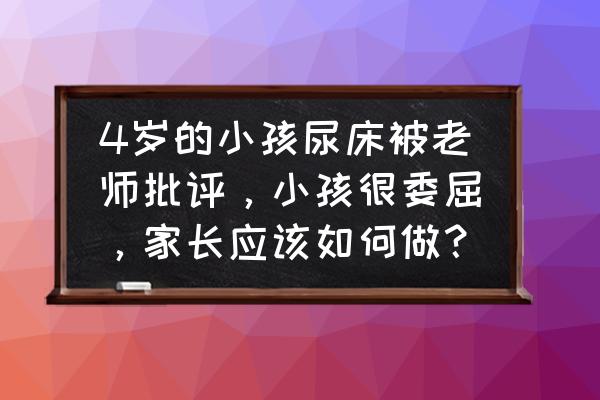 孩子遗尿有什么办法解决 4岁的小孩尿床被老师批评，小孩很委屈，家长应该如何做？