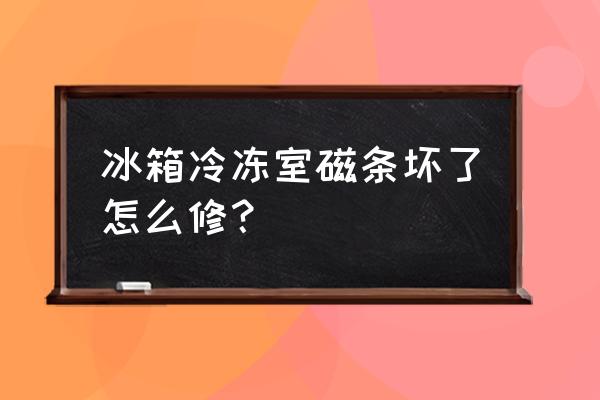 冰箱磁条消磁了咋办 冰箱冷冻室磁条坏了怎么修？