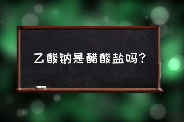 工业醋酸钠能做热冰实验吗 乙酸钠是醋酸盐吗？