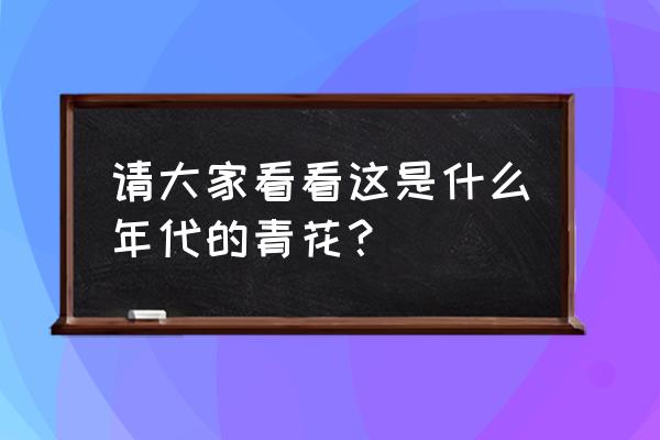 永宣青花鉴别真假 请大家看看这是什么年代的青花？