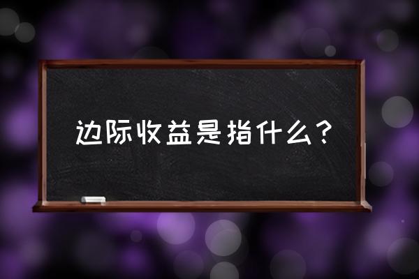 边际收入的通俗例子解释 边际收益是指什么？