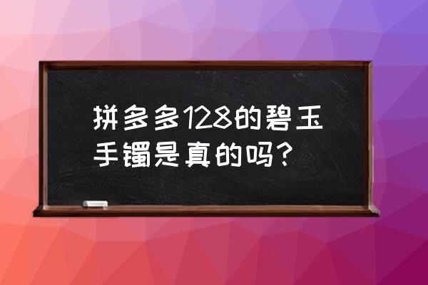 碧玉手镯怎么鉴别 拼多多128的碧玉手镯是真的吗？