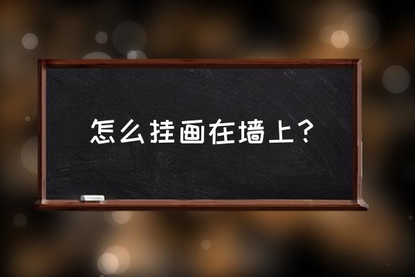 挂画怎么挂墙上步骤 怎么挂画在墙上？