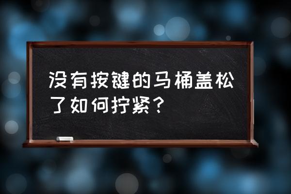 马桶按钮老是弹不出来怎么办 没有按键的马桶盖松了如何拧紧？