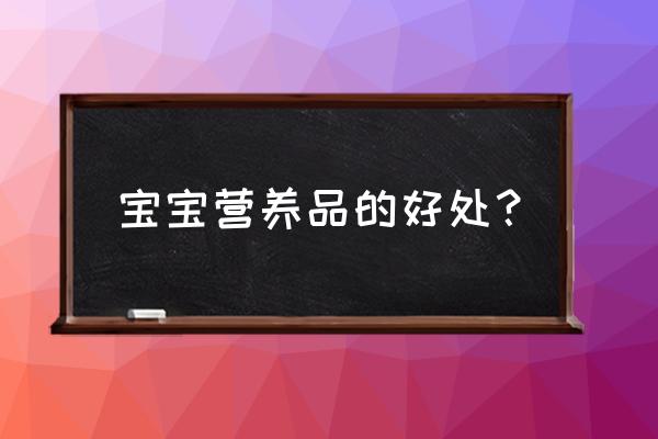 促进儿童智力发育的营养品 宝宝营养品的好处？