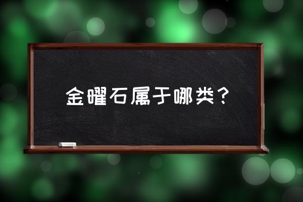 黑曜石和金曜石有什么区别呢 金曜石属于哪类？