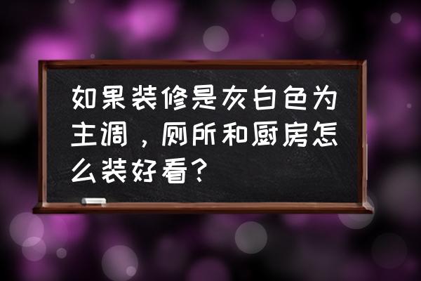 卫生间厨房墙面新型装饰材料 如果装修是灰白色为主调，厕所和厨房怎么装好看？