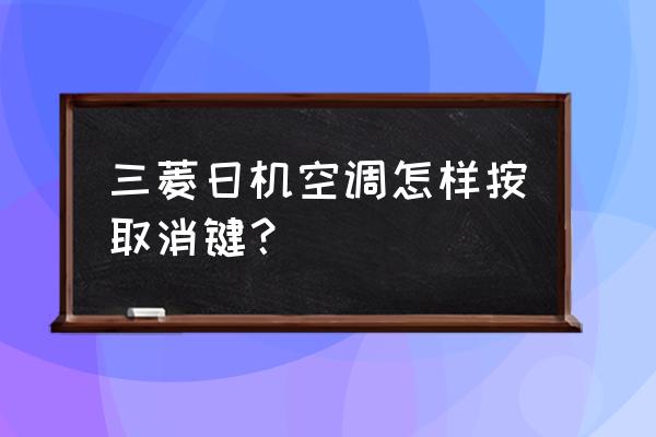 三菱重工中央空调定时设置怎么关 三菱日机空调怎样按取消键？