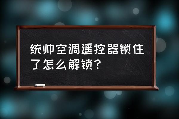 空调锁住了怎么解决 统帅空调遥控器锁住了怎么解锁？