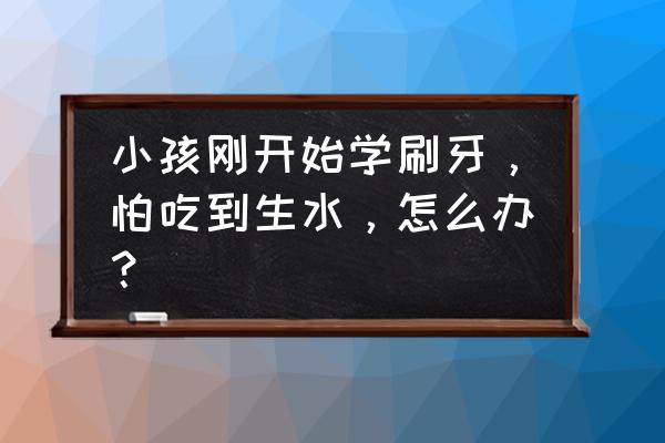 婴幼儿正确刷牙方法 小孩刚开始学刷牙，怕吃到生水，怎么办？