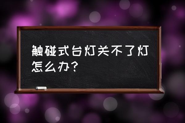 台灯上的开关 触碰式台灯关不了灯怎么办？