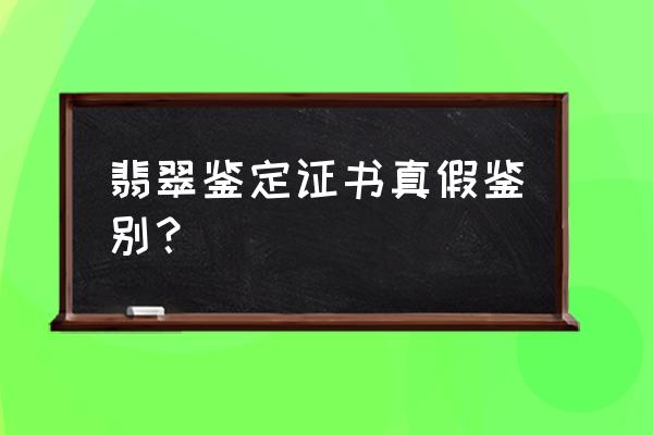 真正的翡翠怎样鉴别 翡翠鉴定证书真假鉴别？