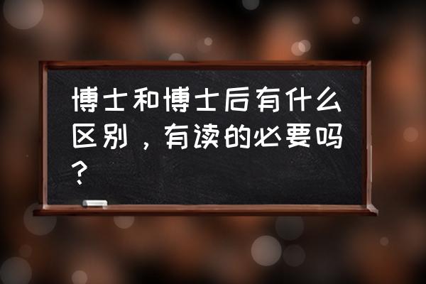 人生的层次与境界 博士和博士后有什么区别，有读的必要吗？