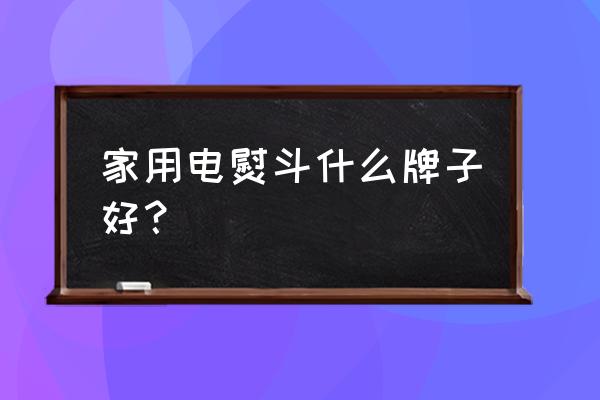 家用熨斗买什么样的好 家用电熨斗什么牌子好？