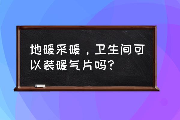 卫生间到底能不能铺地暖 地暖采暖，卫生间可以装暖气片吗？