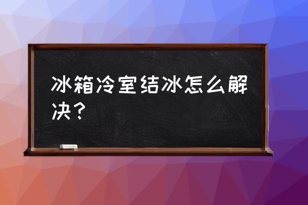 冰箱里面结冰了怎么办快速去除 冰箱冷室结冰怎么解决？