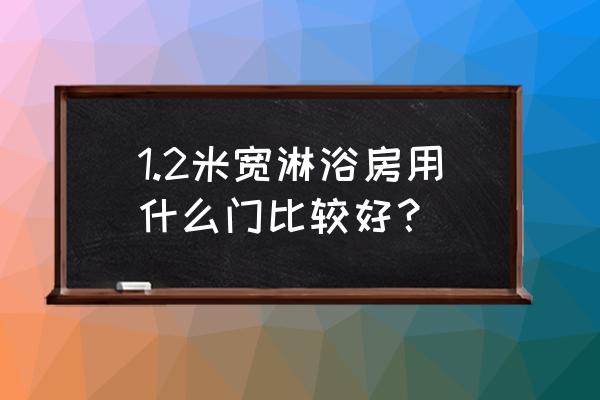 卫生间门哪一种最好用 1.2米宽淋浴房用什么门比较好？