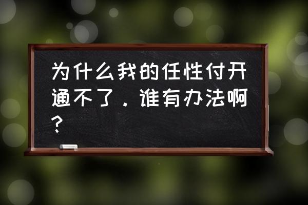 苏宁任性贷申请失败 为什么我的任性付开通不了。谁有办法啊？