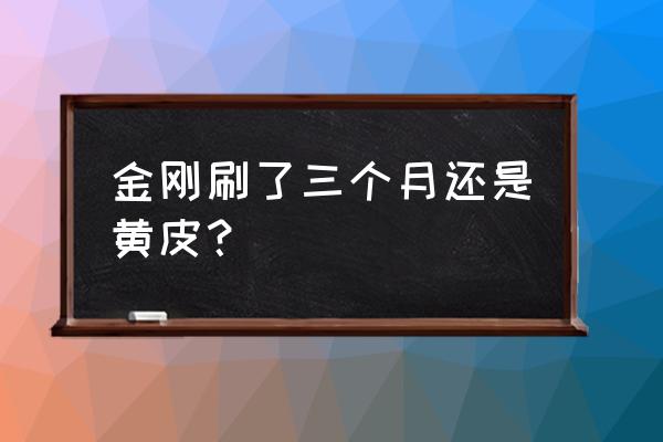 金刚上色了该怎么继续盘玩 金刚刷了三个月还是黄皮？