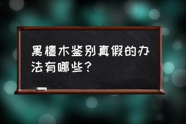 真假黑檀木图片对比 黑檀木鉴别真假的办法有哪些？