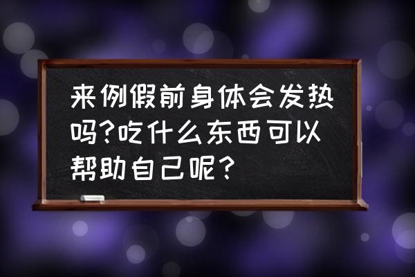 女性生理期吃什么好得快 来例假前身体会发热吗?吃什么东西可以帮助自己呢？