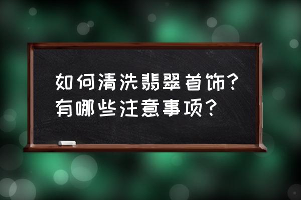 怎么保养翡翠光泽 如何清洗翡翠首饰？有哪些注意事项？