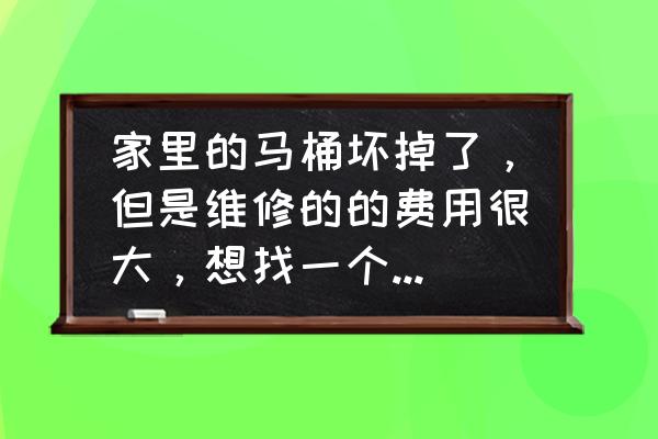 马桶坏了怎么找维修 家里的马桶坏掉了，但是维修的的费用很大，想找一个附近的师傅上门维修，有什么办法？