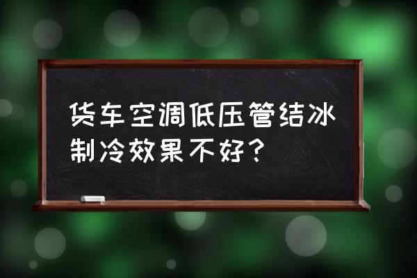 汽车空调高压管很烫但是制冷不好 货车空调低压管结冰制冷效果不好？