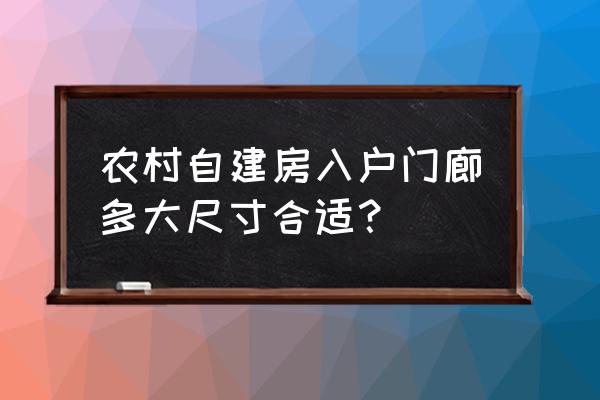 农村庭院大门宽3.6米高度多少为好 农村自建房入户门廊多大尺寸合适？