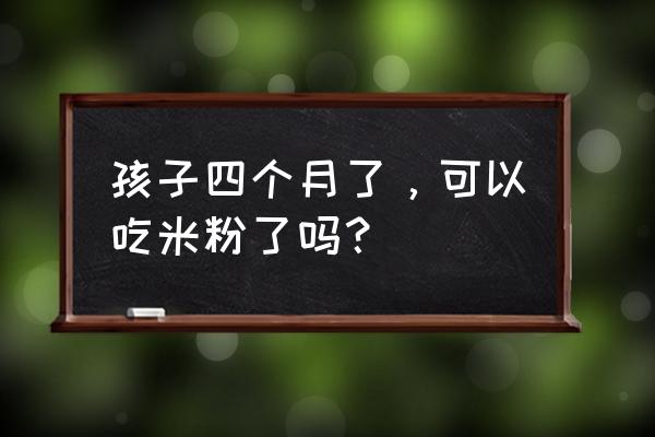 米粉幼儿不爱吃了怎么办 孩子四个月了，可以吃米粉了吗？