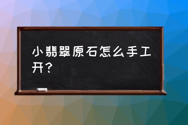 翡翠原石自己怎么切割 小翡翠原石怎么手工开？