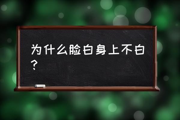 怎样变白全身 为什么脸白身上不白？