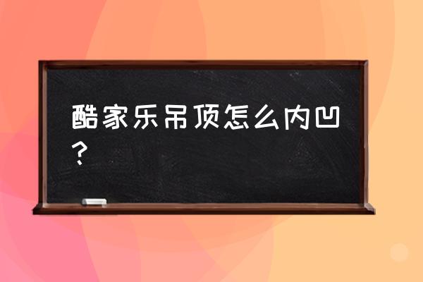 酷家乐圆弧窗帘怎么做 酷家乐吊顶怎么内凹？