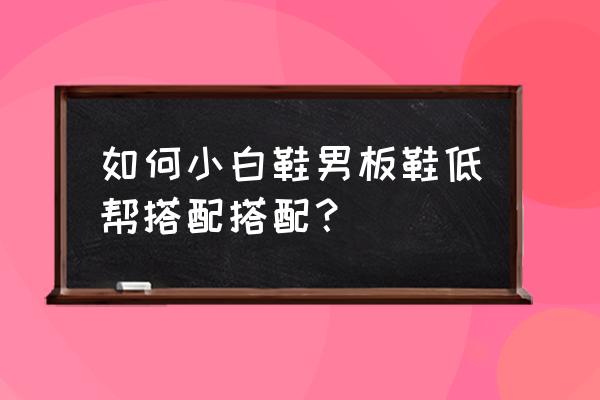 大衣和小白鞋如何搭配 如何小白鞋男板鞋低帮搭配搭配？