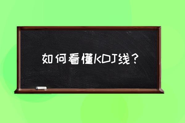 kdj指标入门与精解 如何看懂KDJ线？