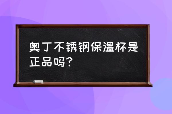 怎么判断不锈钢是不是正品 奥丁不锈钢保温杯是正品吗？