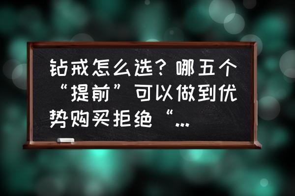 3分钟告诉你怎么买钻戒不吃亏 钻戒怎么选？哪五个“提前”可以做到优势购买拒绝“忽悠”？