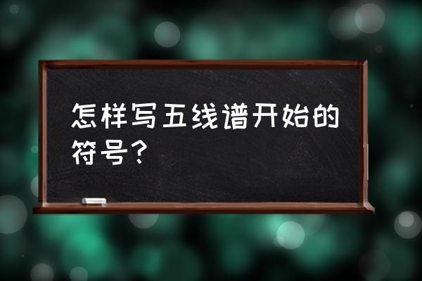 五线谱音符符号怎么打出来 怎样写五线谱开始的符号？