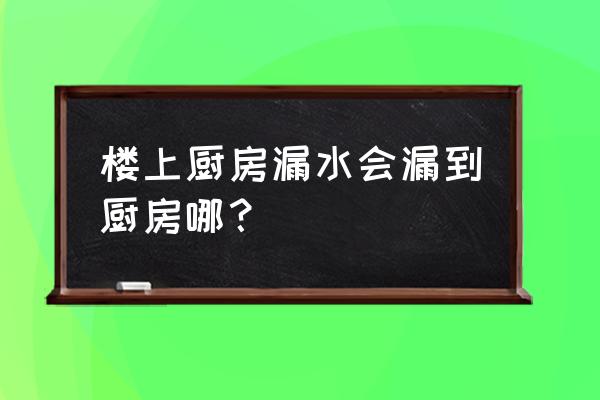 厨房漏水漏到楼下怎么处理成都 楼上厨房漏水会漏到厨房哪？