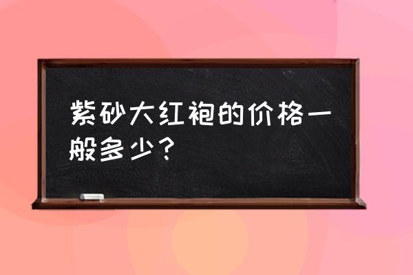 蒋蓉紫砂壶价格表 紫砂大红袍的价格一般多少？