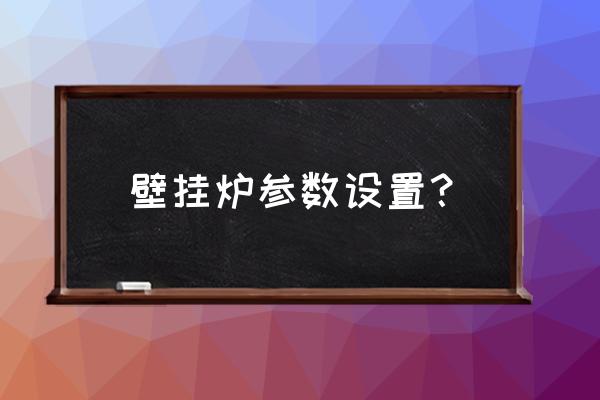 天然气灶火力大小看哪个参数 壁挂炉参数设置？