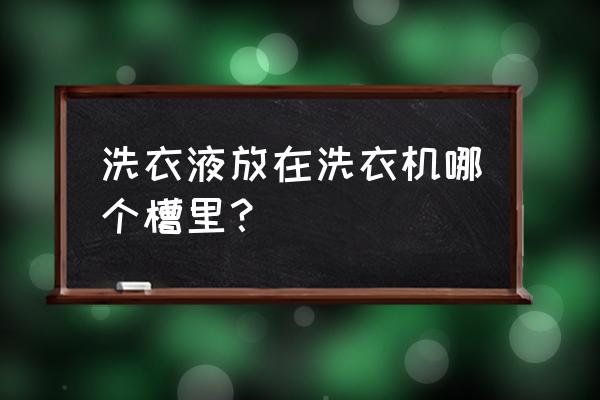 洗衣机放在家里哪个位置最合适 洗衣液放在洗衣机哪个槽里？