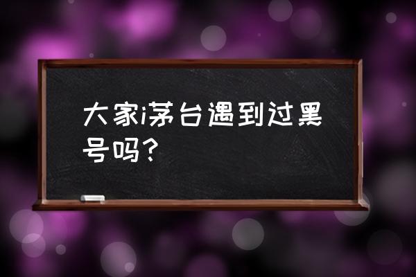 i茅台可以登2个账号吗 大家i茅台遇到过黑号吗？