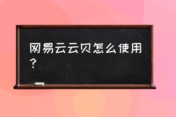 网易云的云贝怎样送给好友 网易云云贝怎么使用？