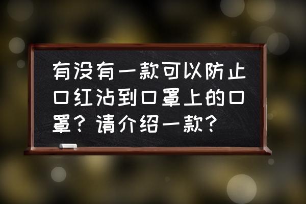 ps怎么去掉口罩上的口红 有没有一款可以防止口红沾到口罩上的口罩？请介绍一款？