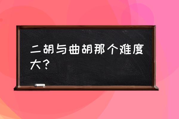 二胡曲战马奔腾好学吗 二胡与曲胡那个难度大？